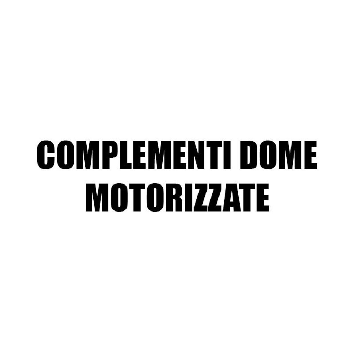 Complementi Dome Motorizzate
